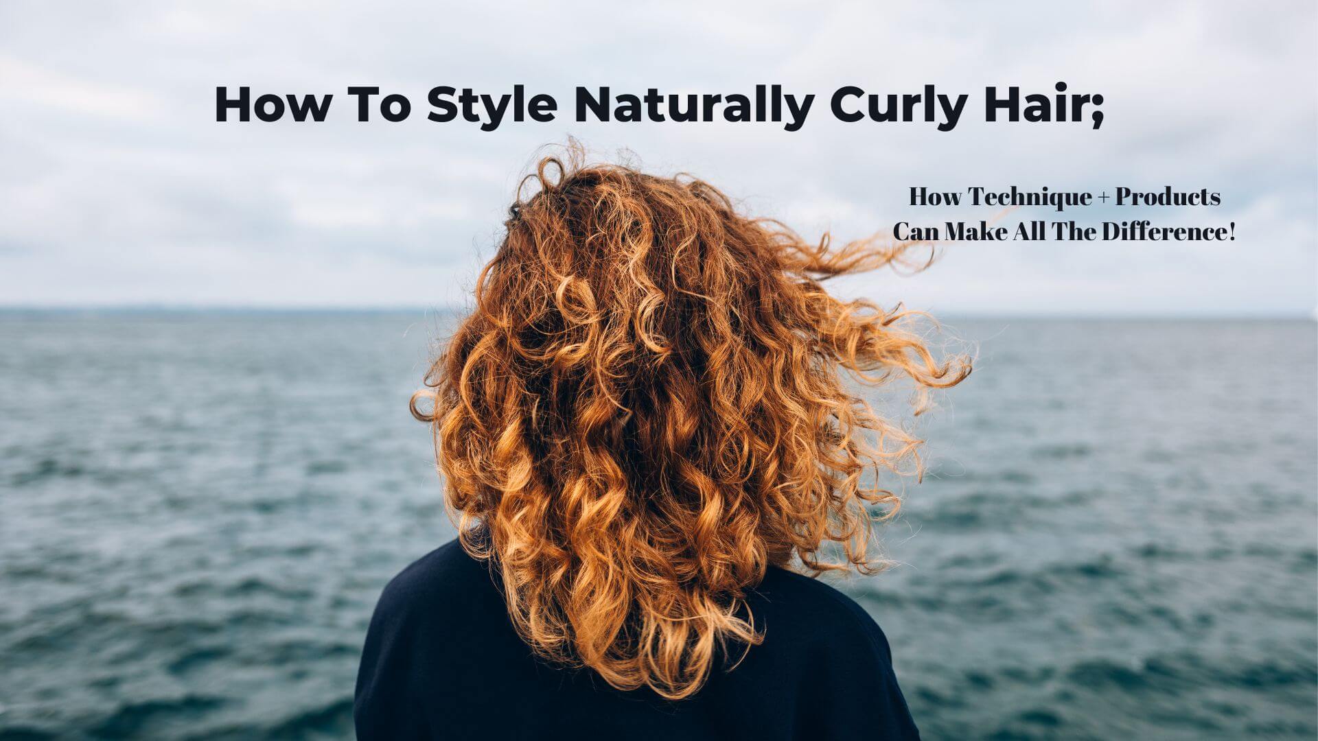 How To Style Naturally Curly Hair: How Technique + Products Can Make All The Difference!